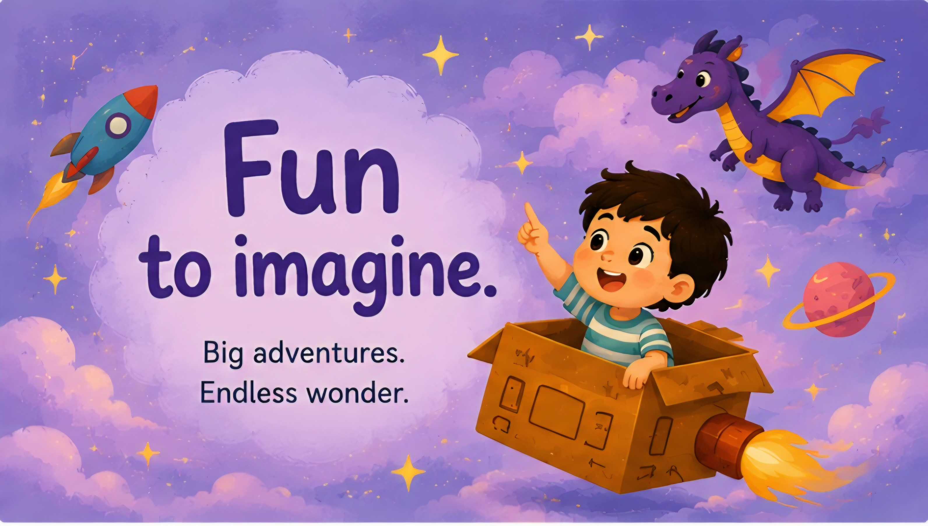 Fun to imagine. Big adventures, endless wonder.